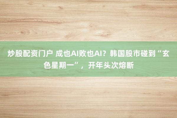 炒股配资门户 成也AI败也AI？韩国股市碰到“玄色星期一”，开年头次熔断