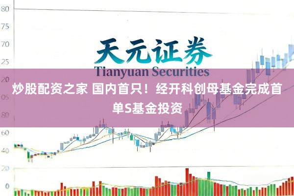 炒股配资之家 国内首只！经开科创母基金完成首单S基金投资
