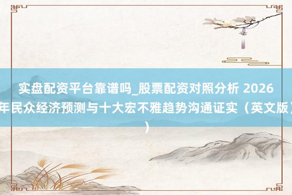 实盘配资平台靠谱吗_股票配资对照分析 2026年民众经济预测与十大宏不雅趋势沟通证实（英文版）