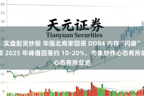 实盘配资炒股 华强北商家回报 DDR4 内存“闪崩”：较 2025 年峰值回落约 10-20%，市集炒作心态有所敛迹