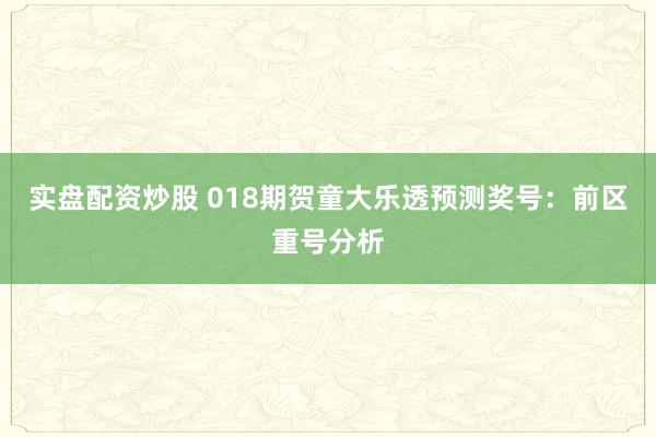 实盘配资炒股 018期贺童大乐透预测奖号：前区重号分析