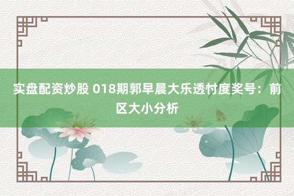 实盘配资炒股 018期郭早晨大乐透忖度奖号：前区大小分析